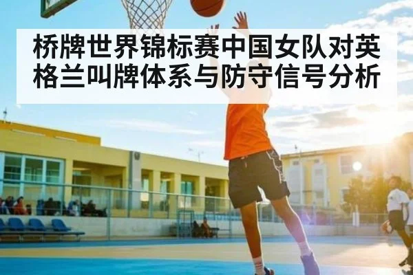 桥牌世界锦标赛中国女队对英格兰叫牌体系与防守信号分析