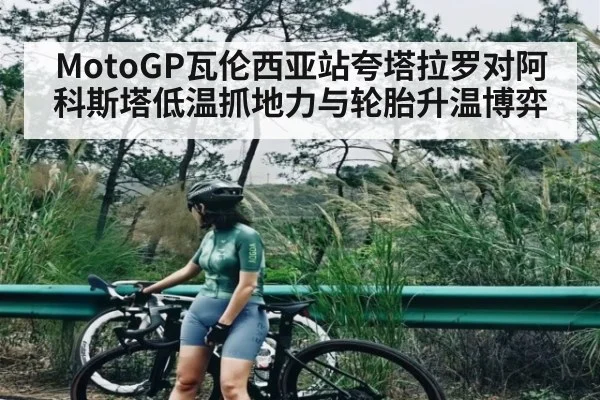 MotoGP瓦伦西亚站夸塔拉罗对阿科斯塔低温抓地力与轮胎升温博弈